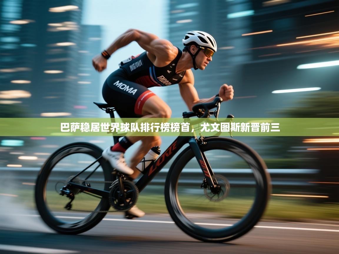 开云体育旧版下载地址-巴萨稳居世界球队排行榜榜首，尤文图斯新晋前三  第1张