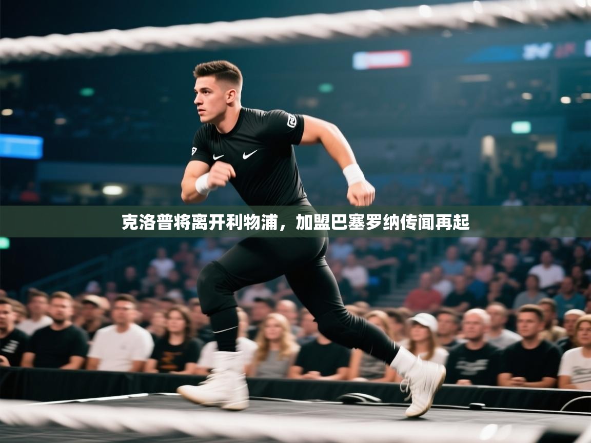 开云体育网络异常修复-克洛普将离开利物浦，加盟巴塞罗纳传闻再起  第1张