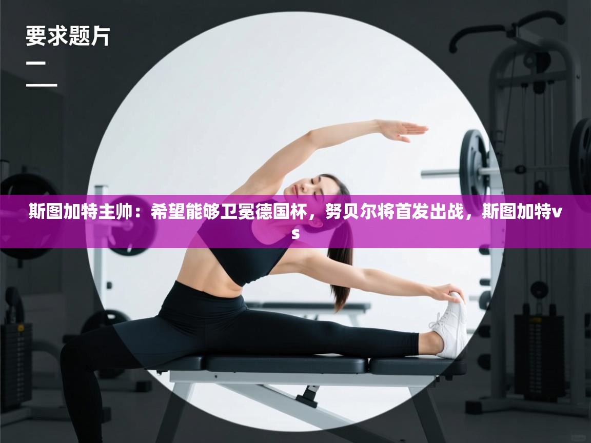 开云体育在线观看-斯图加特主帅：希望能够卫冕德国杯，努贝尔将首发出战，斯图加特vs  第1张