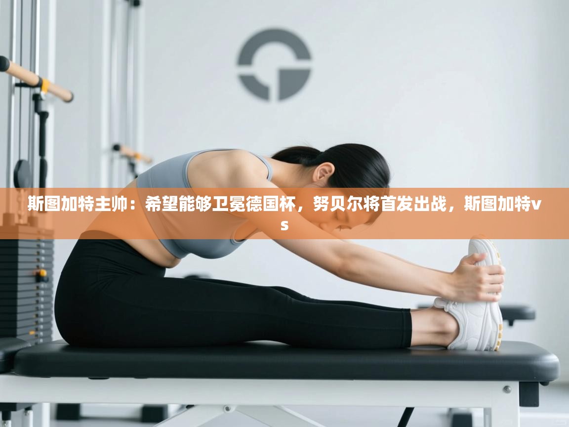 开云体育在线观看-斯图加特主帅：希望能够卫冕德国杯，努贝尔将首发出战，斯图加特vs  第3张