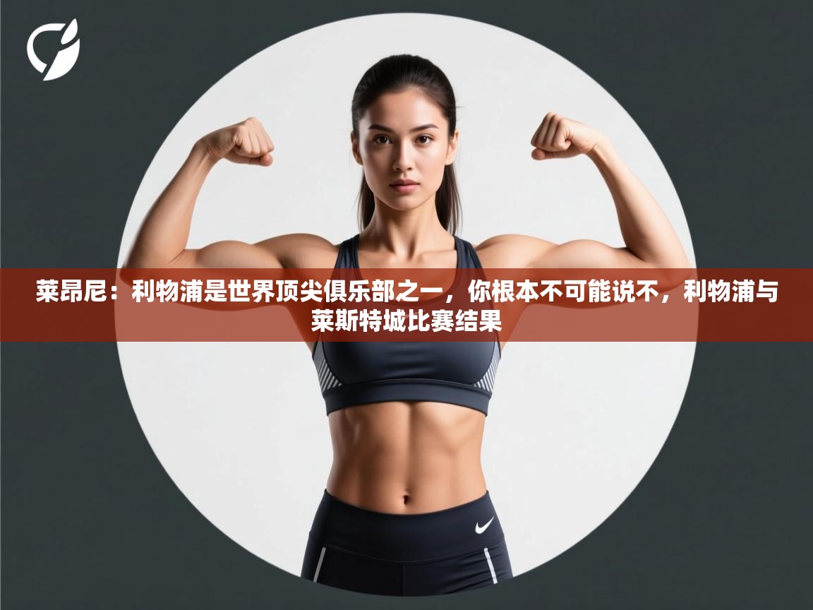 开云客服-莱昂尼：利物浦是世界顶尖俱乐部之一，你根本不可能说不，利物浦与莱斯特城比赛结果  第1张