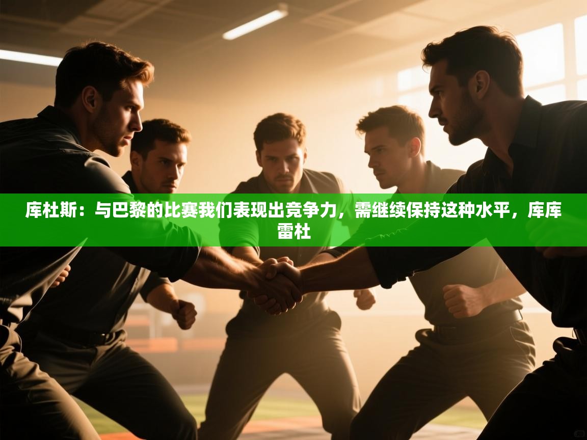 云开体育官方网站登录-库杜斯：与巴黎的比赛我们表现出竞争力，需继续保持这种水平，库库雷杜  第1张