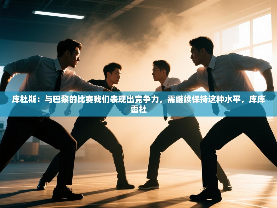 云开体育官方网站登录-库杜斯：与巴黎的比赛我们表现出竞争力，需继续保持这种水平，库库雷杜  第4张