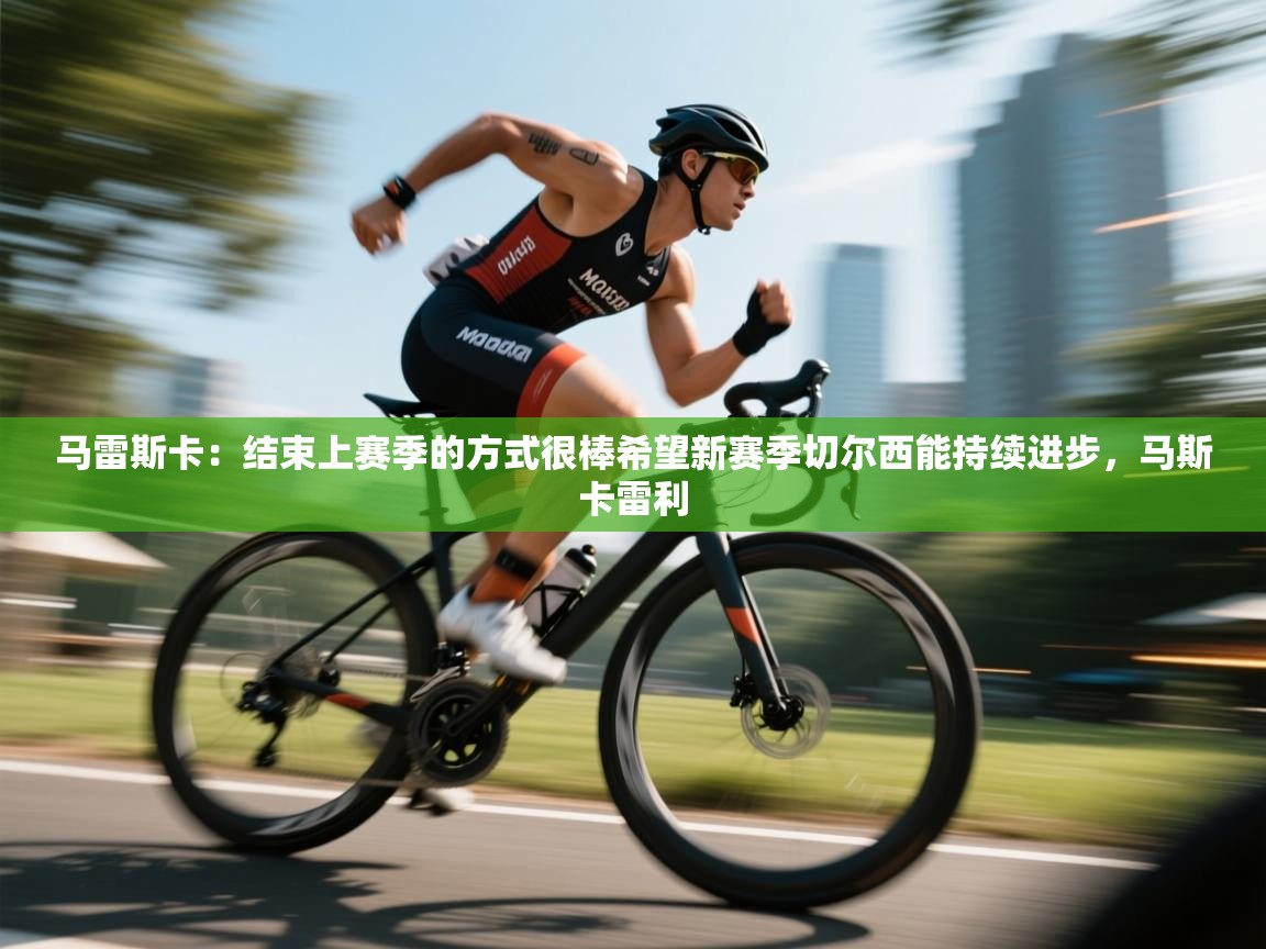 开云体育入口-马雷斯卡：结束上赛季的方式很棒希望新赛季切尔西能持续进步，马斯卡雷利  第3张