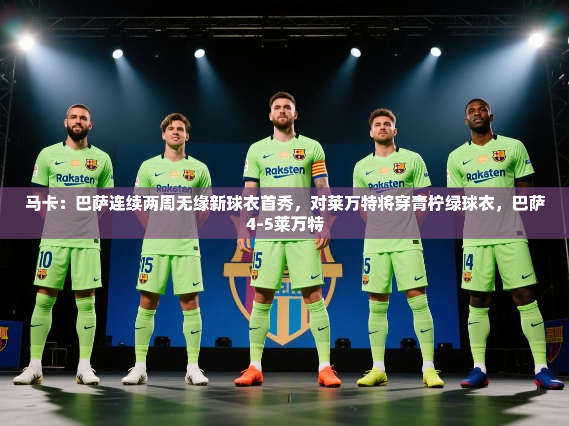 开云体育视频直播低延迟-马卡：巴萨连续两周无缘新球衣首秀，对莱万特将穿青柠绿球衣，巴萨4-5莱万特  第4张