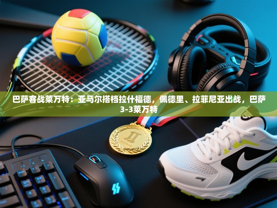 开云赛事直播-巴萨客战莱万特:亚马尔搭档拉什福德,佩德里、拉菲尼亚出战,巴萨3-3莱万特 第1张