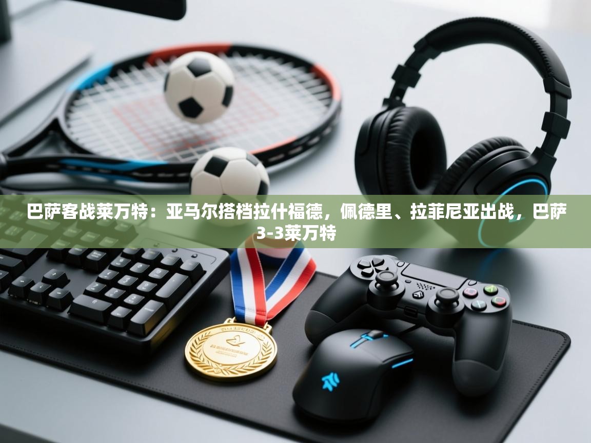 开云赛事直播-巴萨客战莱万特:亚马尔搭档拉什福德,佩德里、拉菲尼亚出战,巴萨3-3莱万特 第4张