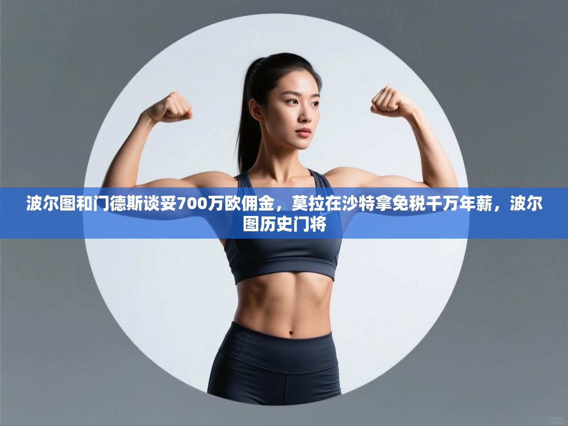 开云平台-波尔图和门德斯谈妥700万欧佣金,莫拉在沙特拿免税千万年薪,波尔图历史门将 第3张