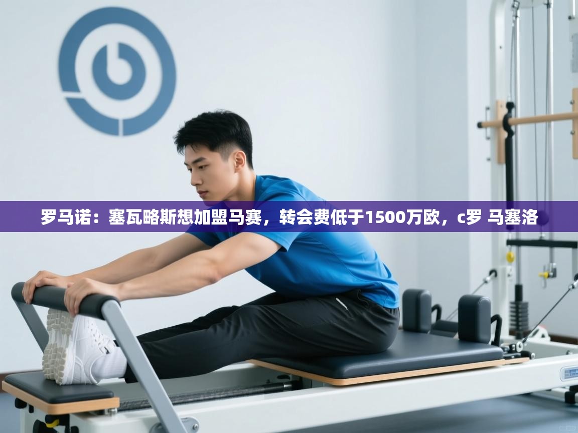 开云体育app官网入口-罗马诺：塞瓦略斯想加盟马赛，转会费低于1500万欧，c罗 马塞洛  第3张