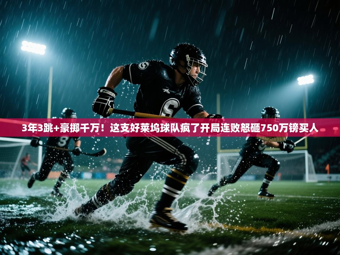 开云体育消息订阅关闭-3年3跳+豪掷千万!这支好莱坞球队疯了开局连败怒砸750万镑买人 第3张