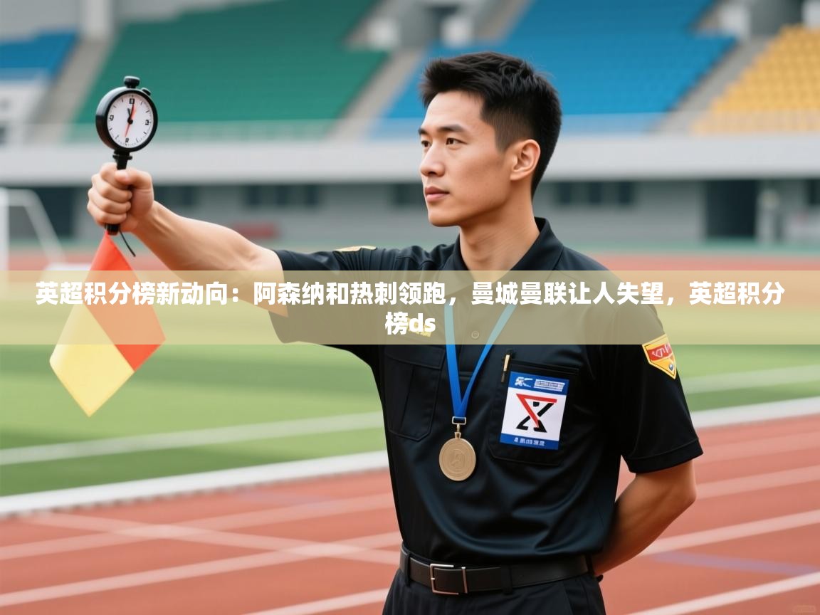 开云体育app下载安卓-英超积分榜新动向:阿森纳和热刺领跑,曼城曼联让人失望,英超积分榜ds 第1张