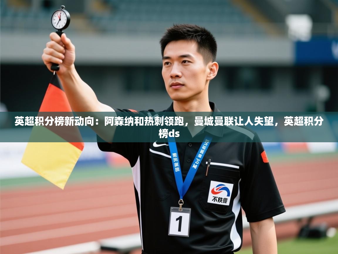 开云体育app下载安卓-英超积分榜新动向:阿森纳和热刺领跑,曼城曼联让人失望,英超积分榜ds 第2张