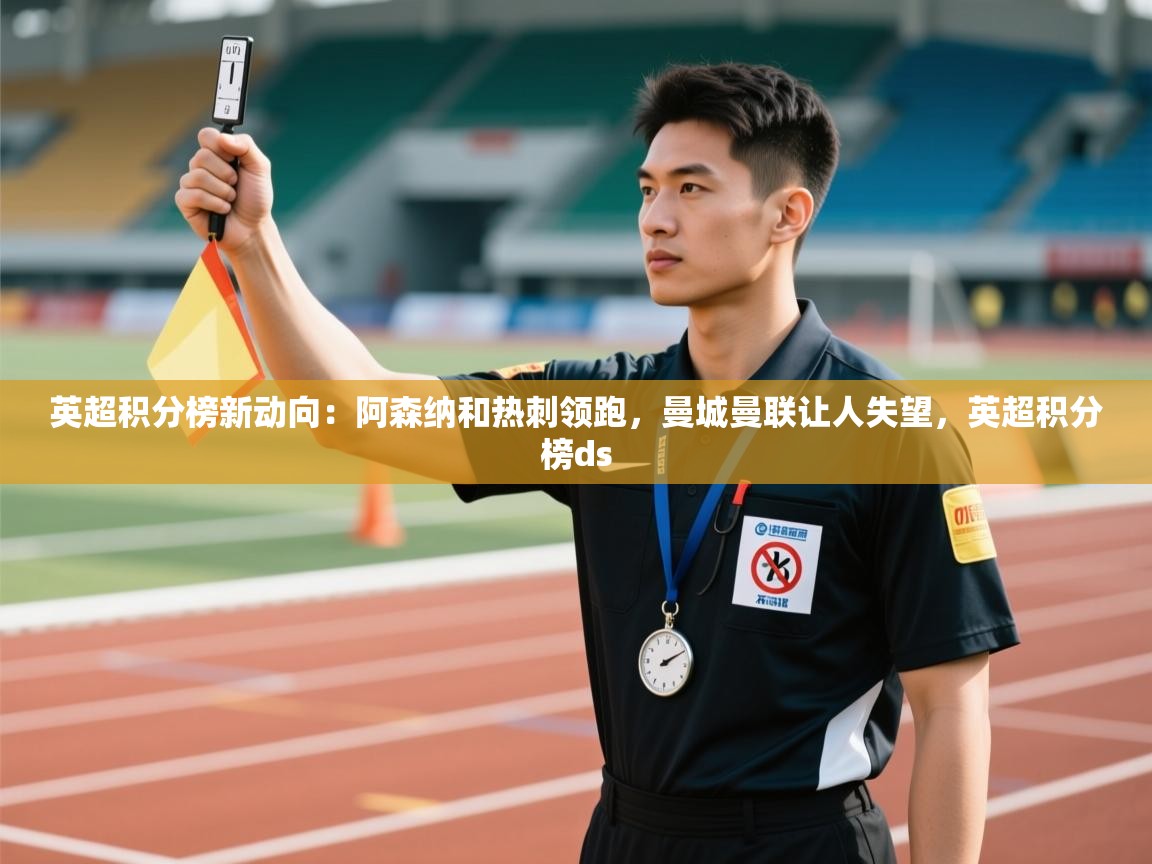 开云体育app下载安卓-英超积分榜新动向:阿森纳和热刺领跑,曼城曼联让人失望,英超积分榜ds 第3张