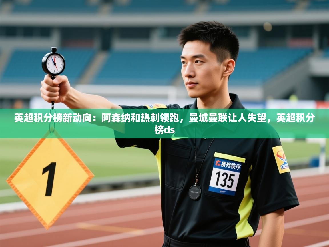 开云体育app下载安卓-英超积分榜新动向:阿森纳和热刺领跑,曼城曼联让人失望,英超积分榜ds 第4张