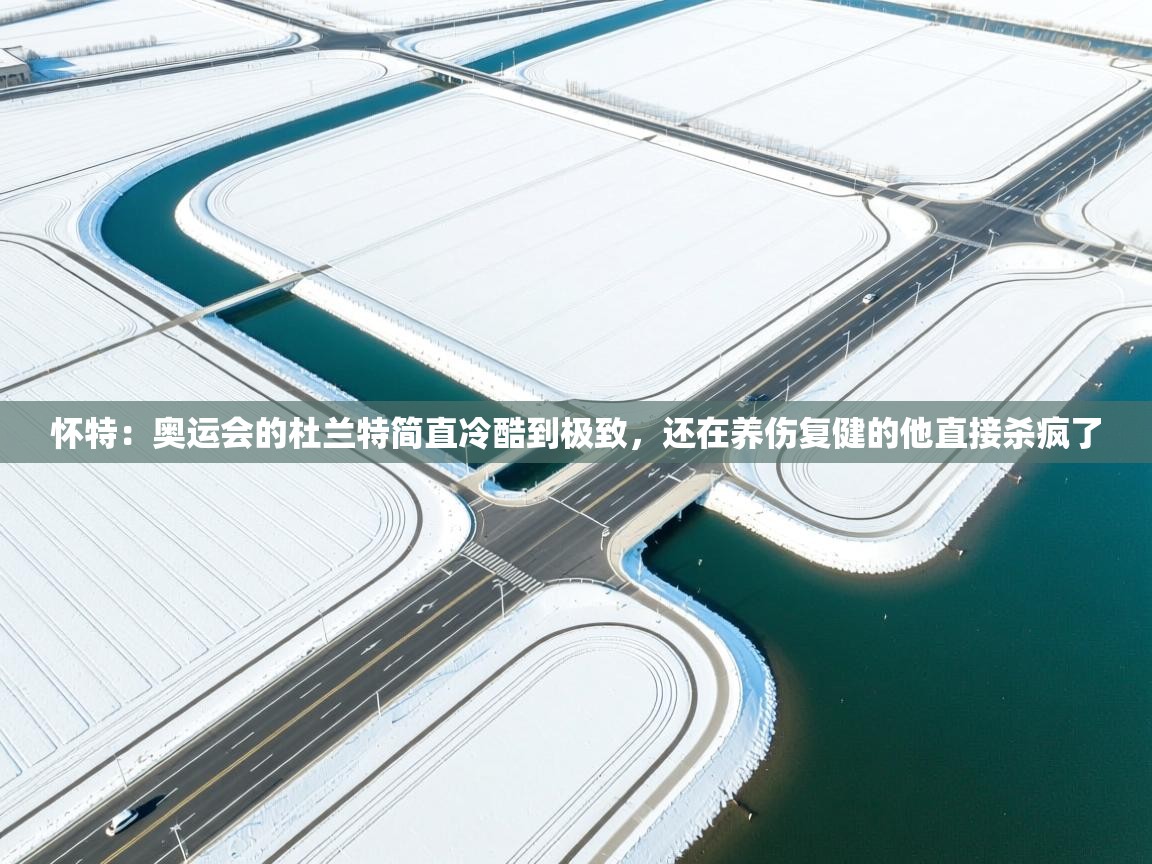 开云体育多语言中文版-怀特：奥运会的杜兰特简直冷酷到极致，还在养伤复健的他直接杀疯了  第2张