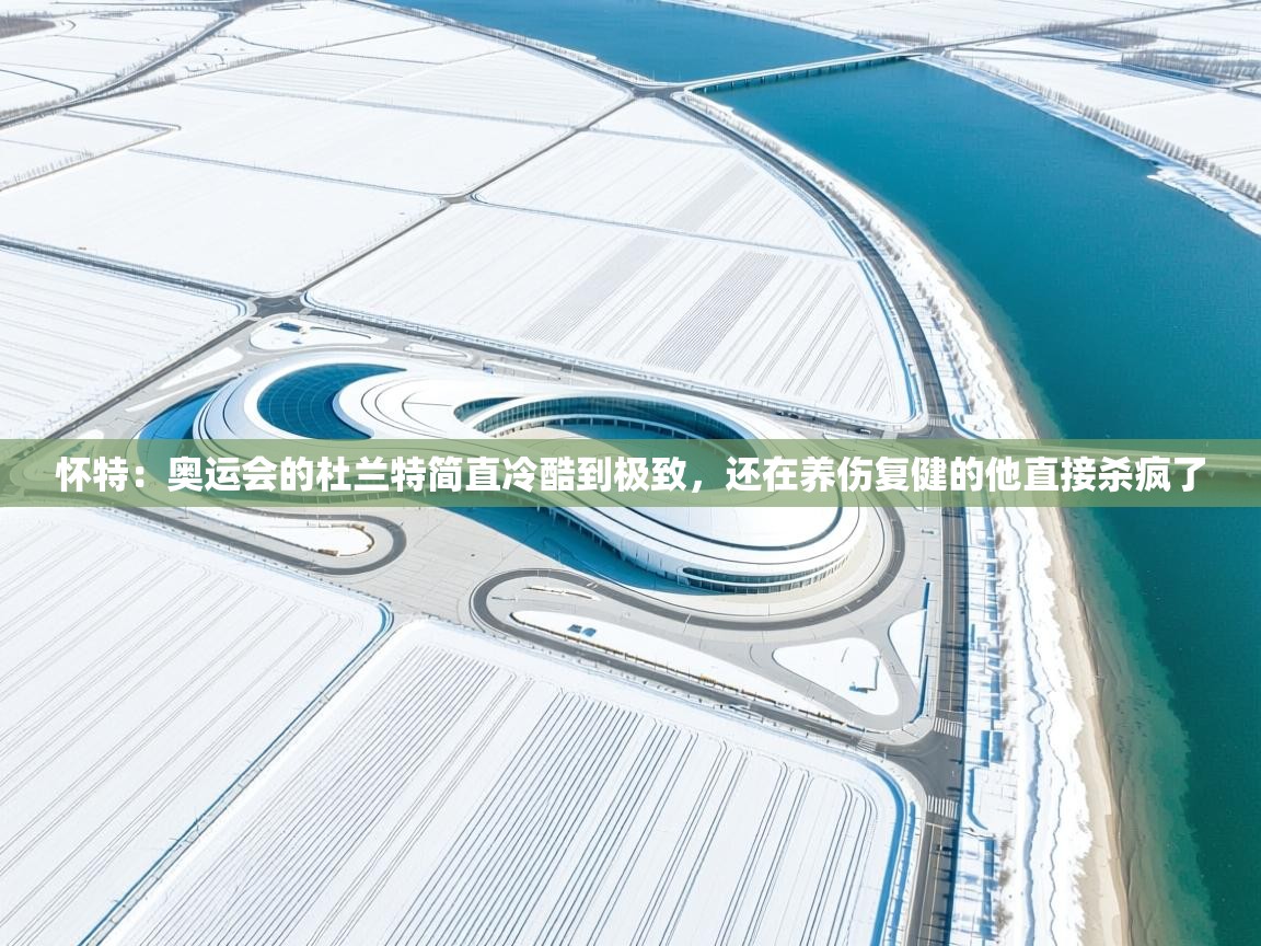 开云体育多语言中文版-怀特：奥运会的杜兰特简直冷酷到极致，还在养伤复健的他直接杀疯了  第3张