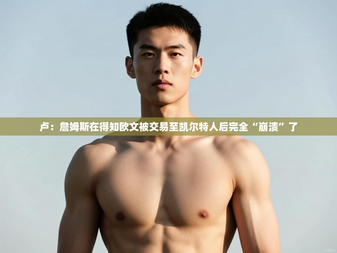 云开体育官方app下载-卢：詹姆斯在得知欧文被交易至凯尔特人后完全“崩溃”了  第3张