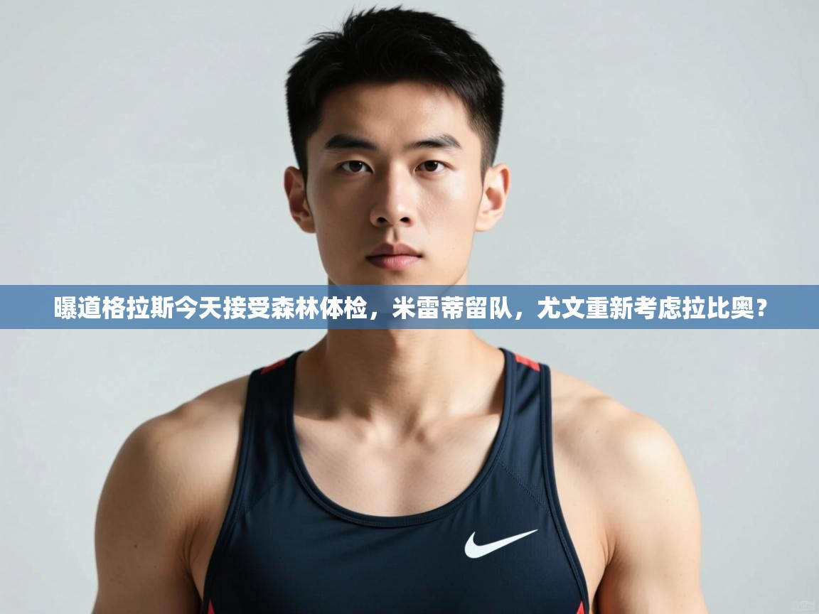 开云体育绑定手机指南-曝道格拉斯今天接受森林体检，米雷蒂留队，尤文重新考虑拉比奥？  第1张