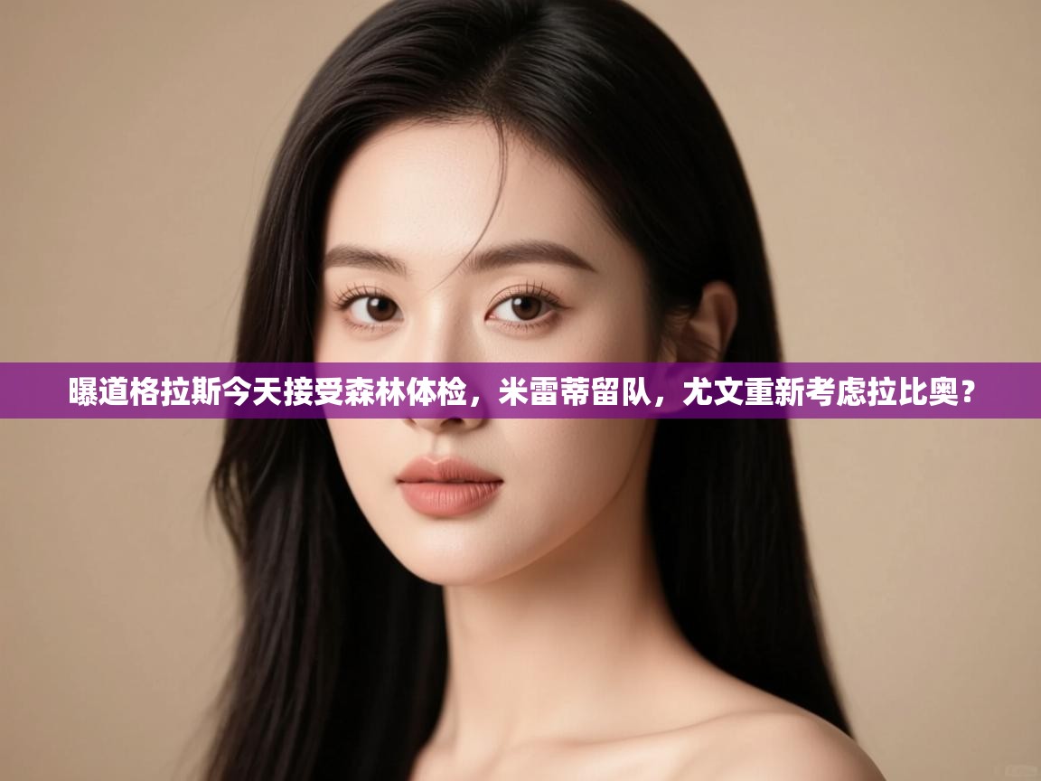 开云体育绑定手机指南-曝道格拉斯今天接受森林体检，米雷蒂留队，尤文重新考虑拉比奥？  第4张