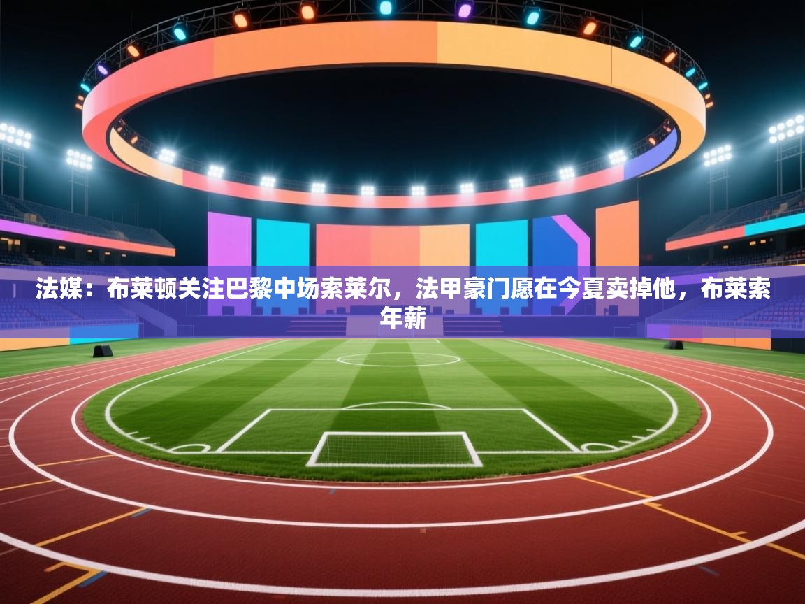 开云体育修改登录密码-法媒:布莱顿关注巴黎中场索莱尔,法甲豪门愿在今夏卖掉他,布莱索年薪 第1张
