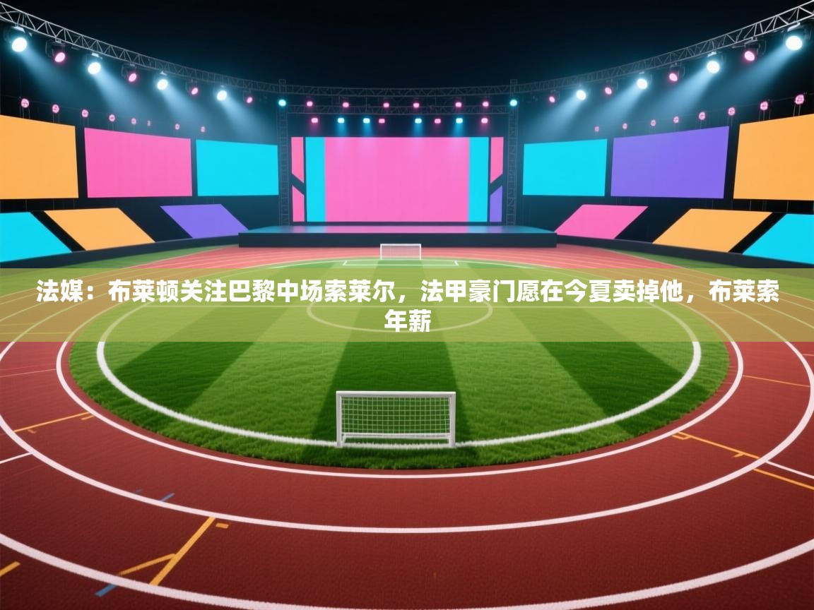 开云体育修改登录密码-法媒:布莱顿关注巴黎中场索莱尔,法甲豪门愿在今夏卖掉他,布莱索年薪 第2张