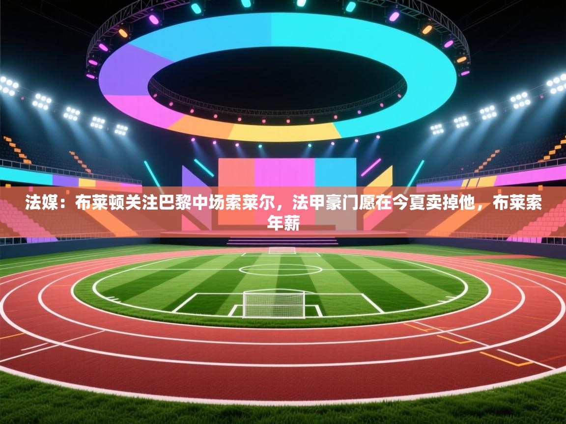 开云体育修改登录密码-法媒:布莱顿关注巴黎中场索莱尔,法甲豪门愿在今夏卖掉他,布莱索年薪 第4张