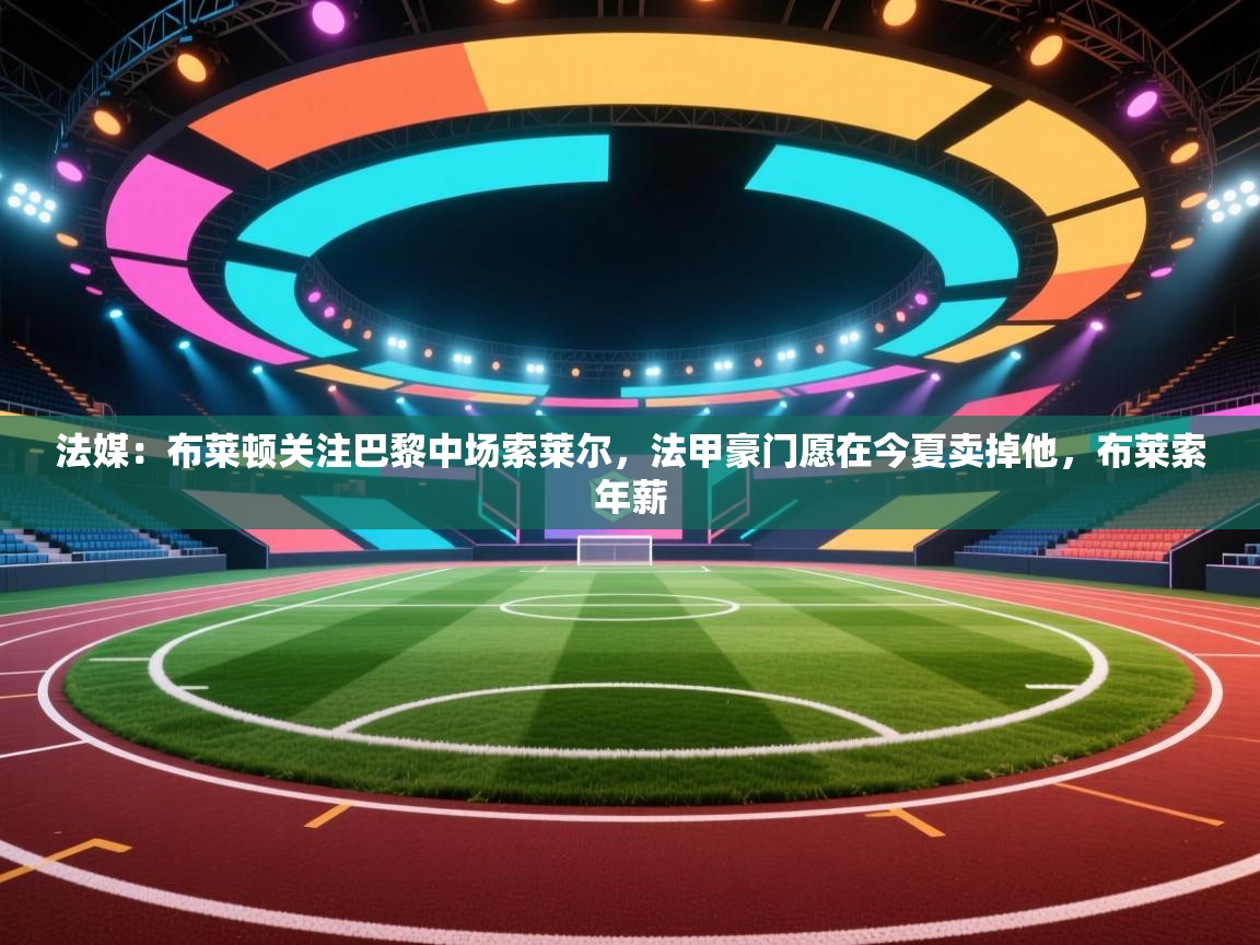 开云体育修改登录密码-法媒:布莱顿关注巴黎中场索莱尔,法甲豪门愿在今夏卖掉他,布莱索年薪 第3张