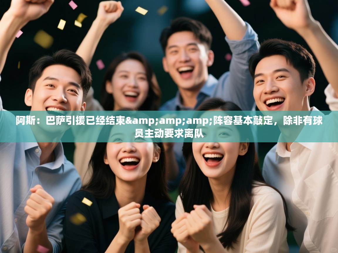 开云体育无法登录解决方案-阿斯：巴萨引援已经结束&阵容基本敲定，除非有球员主动要求离队  第1张