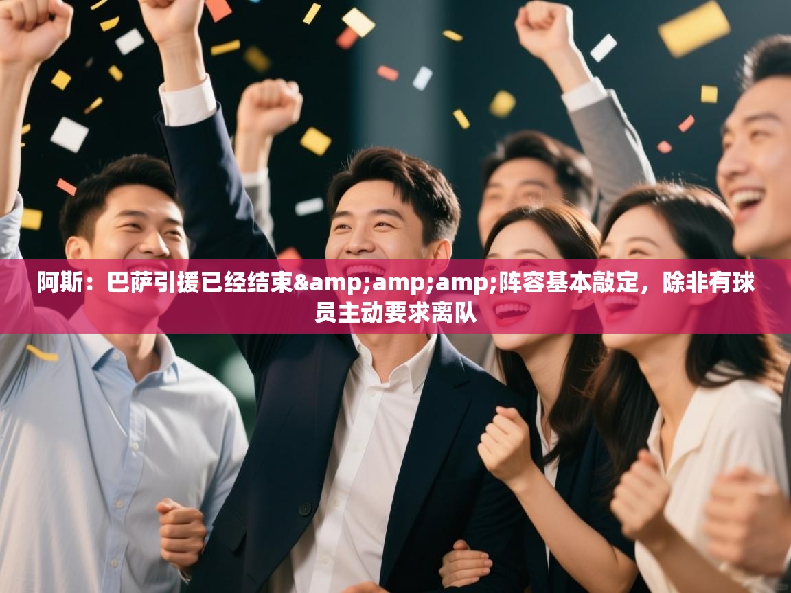 开云体育无法登录解决方案-阿斯：巴萨引援已经结束&阵容基本敲定，除非有球员主动要求离队  第2张