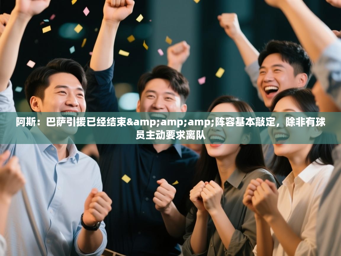 开云体育无法登录解决方案-阿斯：巴萨引援已经结束&阵容基本敲定，除非有球员主动要求离队  第3张