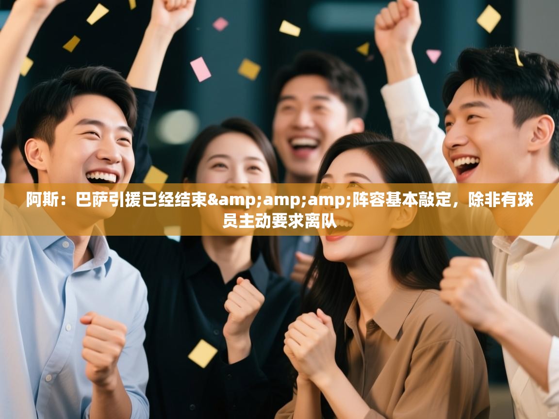 开云体育无法登录解决方案-阿斯：巴萨引援已经结束&阵容基本敲定，除非有球员主动要求离队  第4张