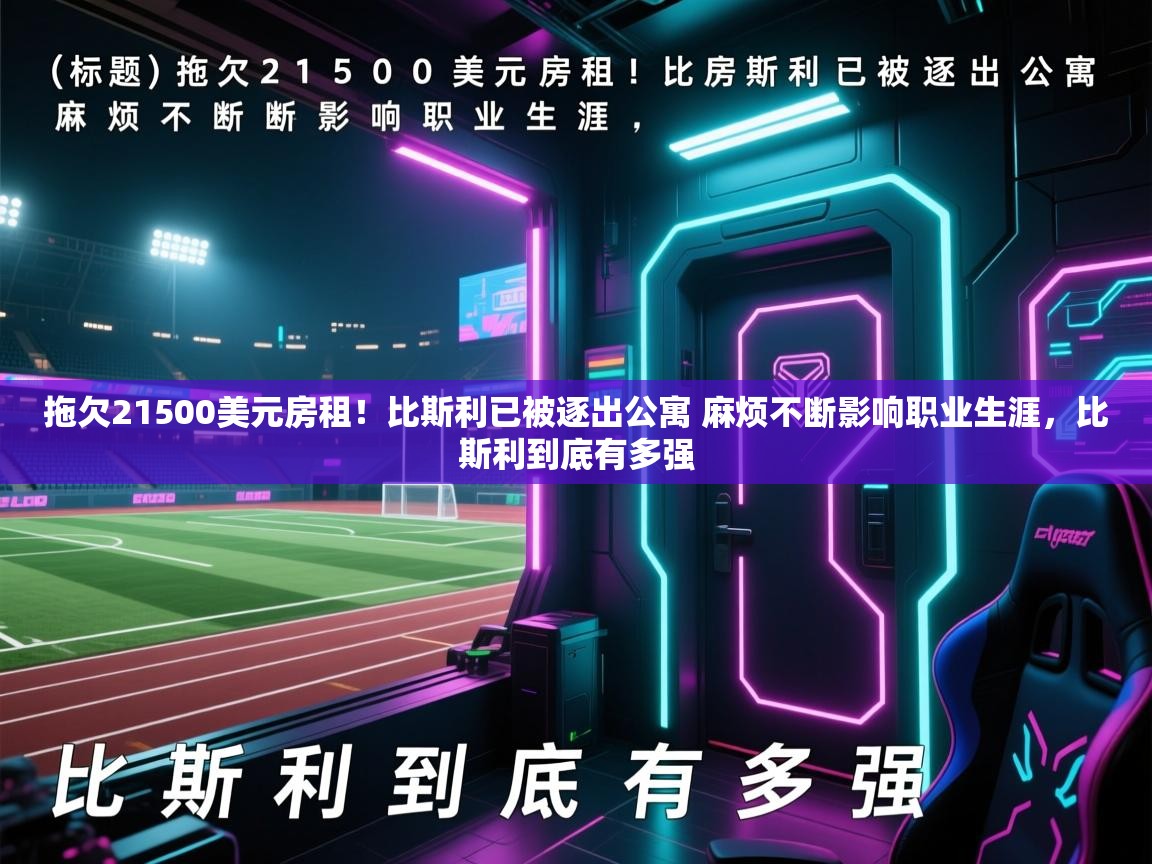 云开体育app官网登录入口-拖欠21500美元房租！比斯利已被逐出公寓 麻烦不断影响职业生涯，比斯利到底有多强  第1张