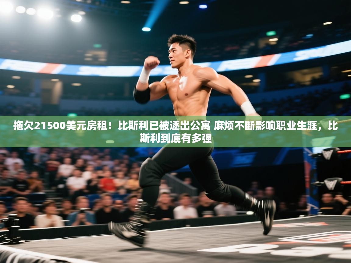 云开体育app官网登录入口-拖欠21500美元房租！比斯利已被逐出公寓 麻烦不断影响职业生涯，比斯利到底有多强  第2张