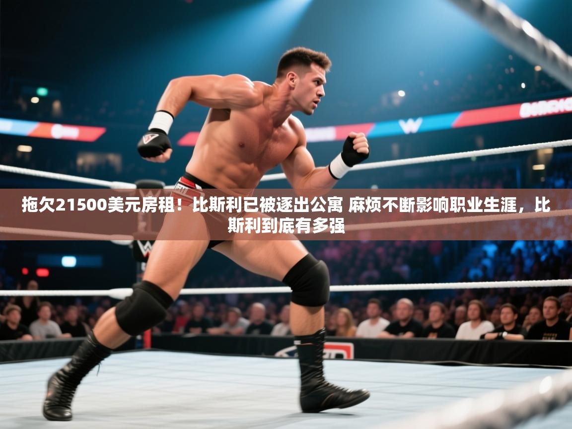 云开体育app官网登录入口-拖欠21500美元房租！比斯利已被逐出公寓 麻烦不断影响职业生涯，比斯利到底有多强  第3张