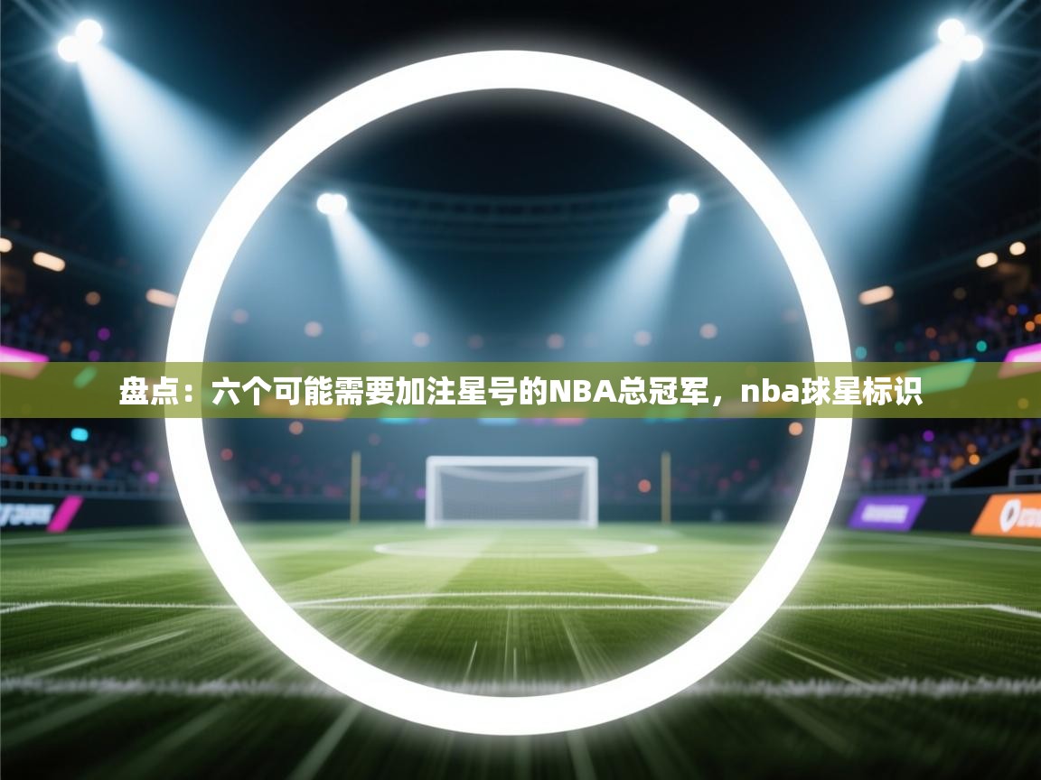 开云体育新人指引-盘点：六个可能需要加注星号的NBA总冠军，nba球星标识  第2张