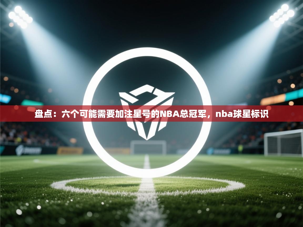 开云体育新人指引-盘点：六个可能需要加注星号的NBA总冠军，nba球星标识  第3张