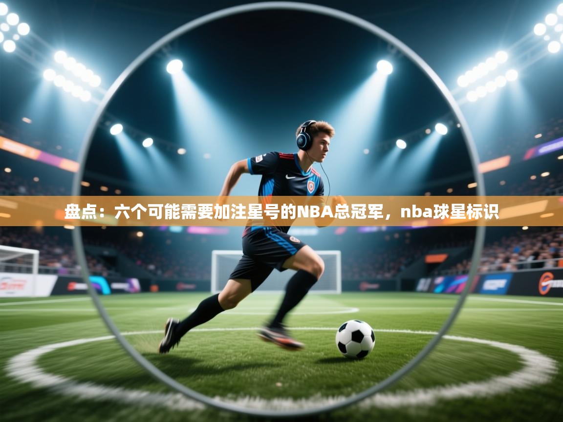 开云体育新人指引-盘点：六个可能需要加注星号的NBA总冠军，nba球星标识  第4张