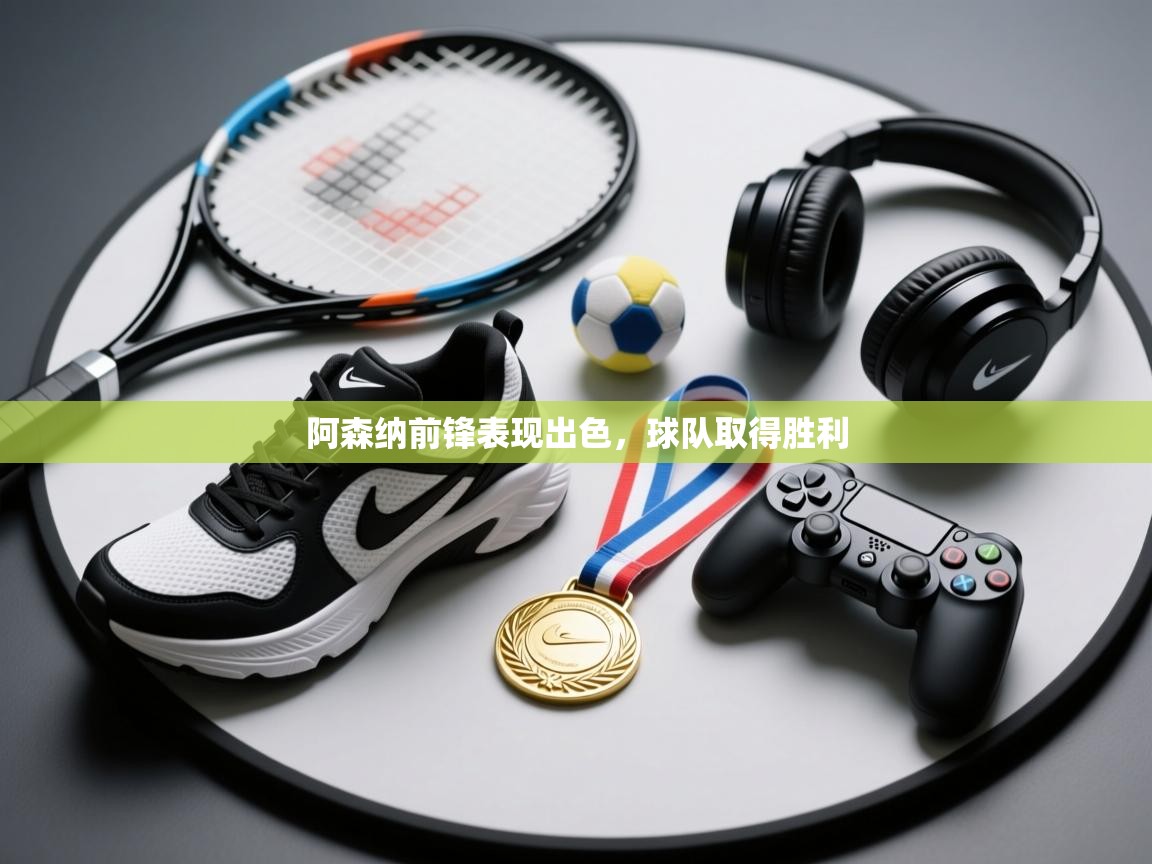 开云网页版-阿森纳前锋表现出色,球队取得胜利 第3张