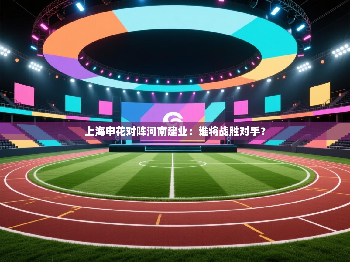 云开体育官网入口登录网页-上海申花对阵河南建业:谁将战胜对手? 第3张