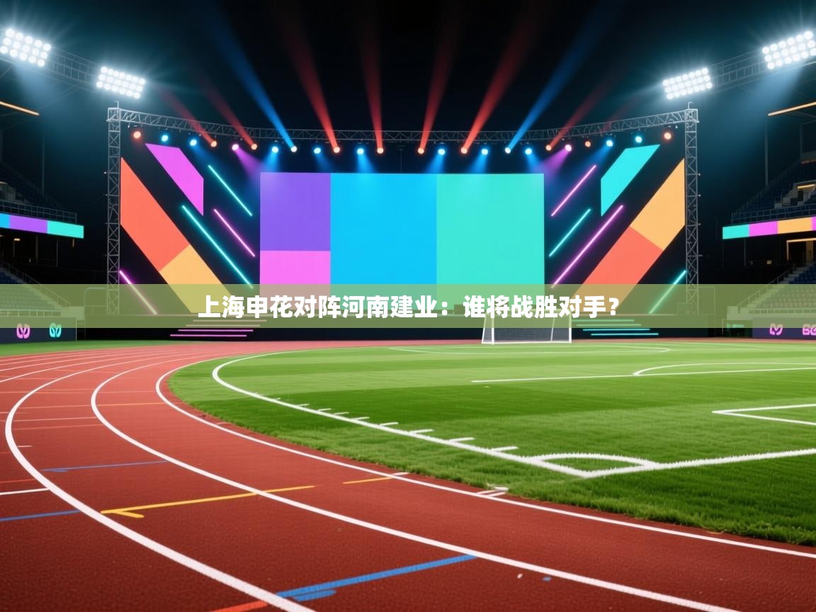 云开体育官网入口登录网页-上海申花对阵河南建业:谁将战胜对手? 第2张