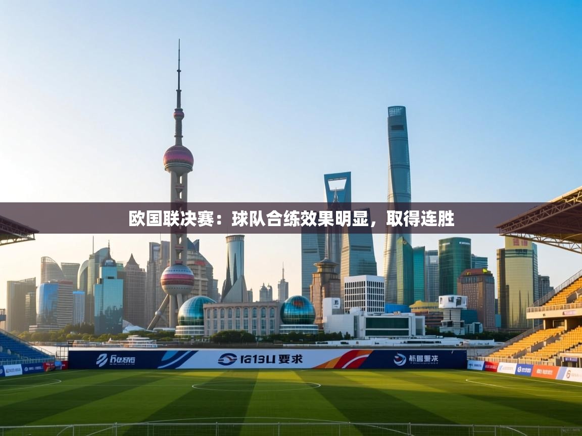 开云体育绑定手机指南-欧国联决赛：球队合练效果明显，取得连胜  第3张