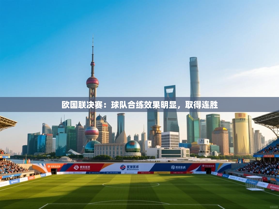 开云体育绑定手机指南-欧国联决赛：球队合练效果明显，取得连胜  第1张