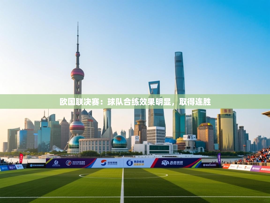 开云体育绑定手机指南-欧国联决赛：球队合练效果明显，取得连胜  第4张