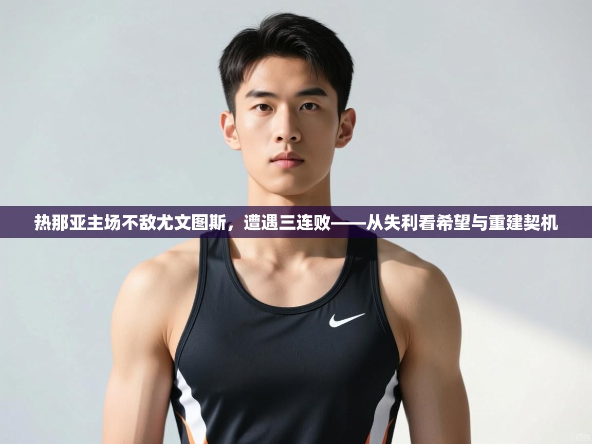 云开官网-热那亚主场不敌尤文图斯，遭遇三连败——从失利看希望与重建契机  第3张