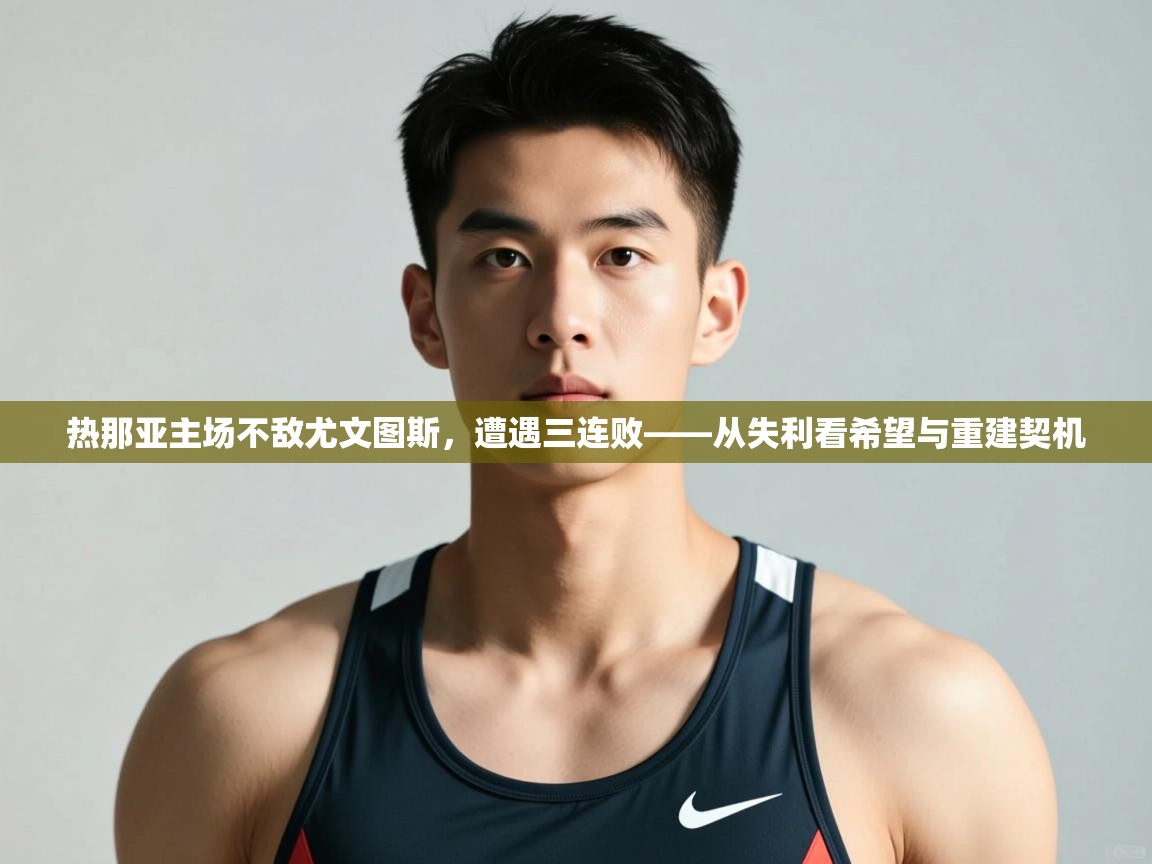 云开官网-热那亚主场不敌尤文图斯，遭遇三连败——从失利看希望与重建契机  第4张