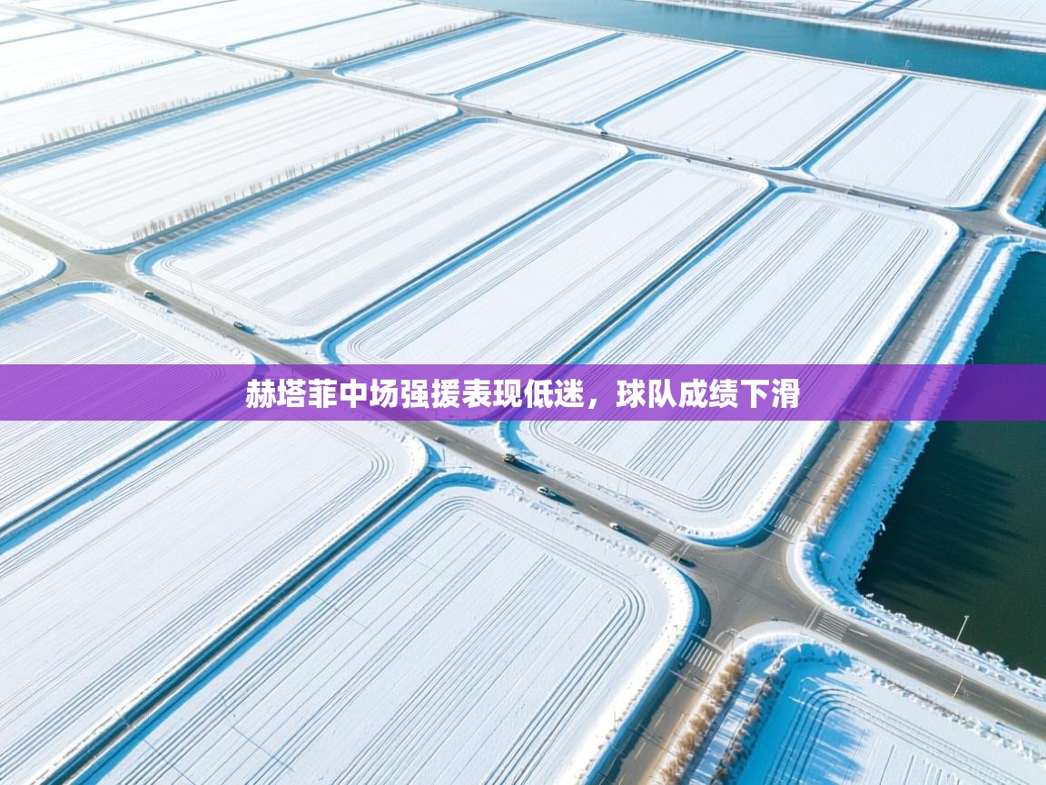 kaiyun体育入口-赫塔菲中场强援表现低迷,球队成绩下滑 第4张