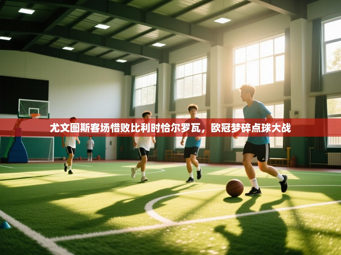 云开体育app官网入口网页版-尤文图斯客场惜败比利时恰尔罗瓦，欧冠梦碎点球大战  第2张