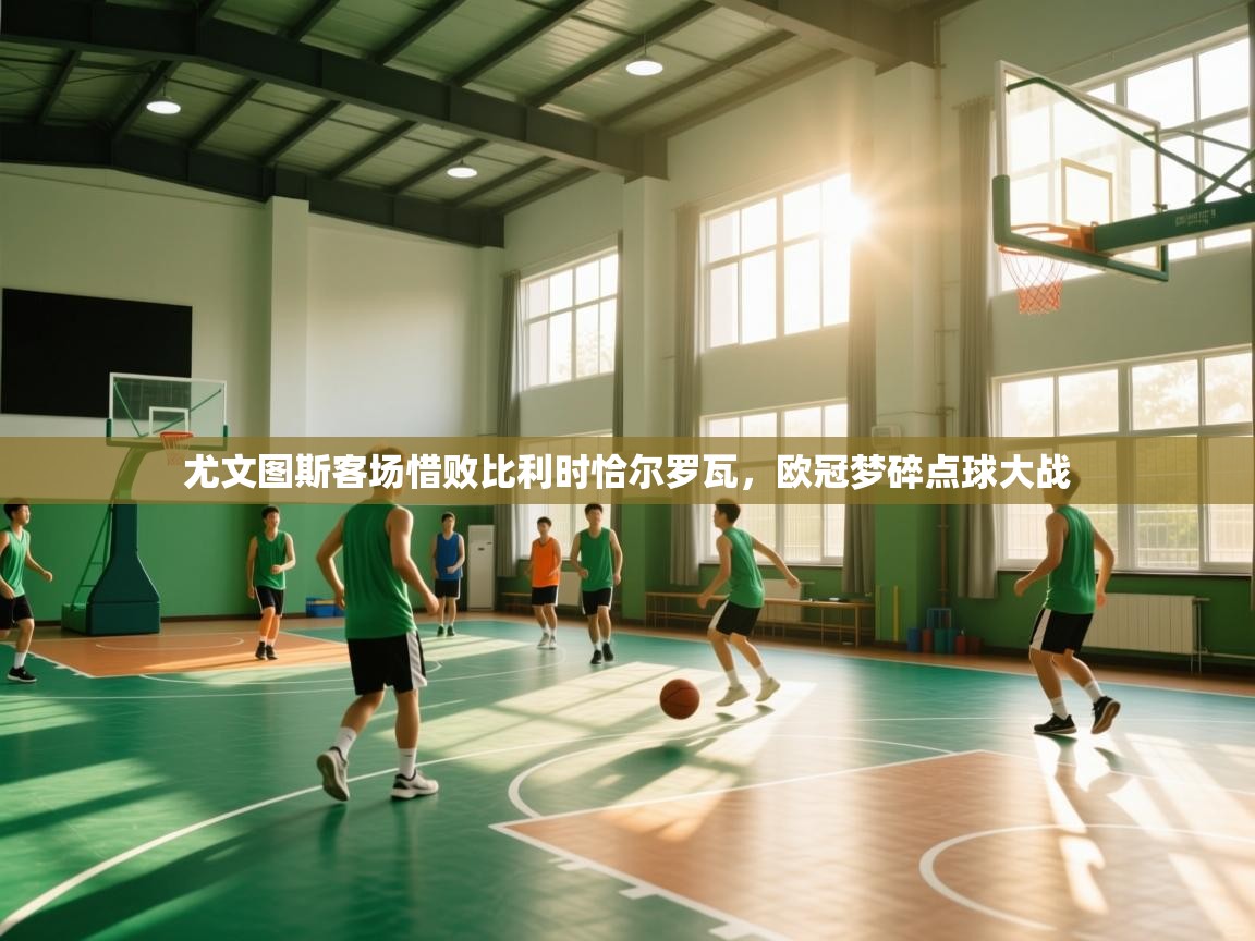 云开体育app官网入口网页版-尤文图斯客场惜败比利时恰尔罗瓦，欧冠梦碎点球大战  第3张