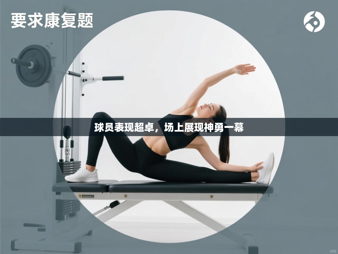 开运体育登录入口-球员表现超卓，场上展现神勇一幕  第3张