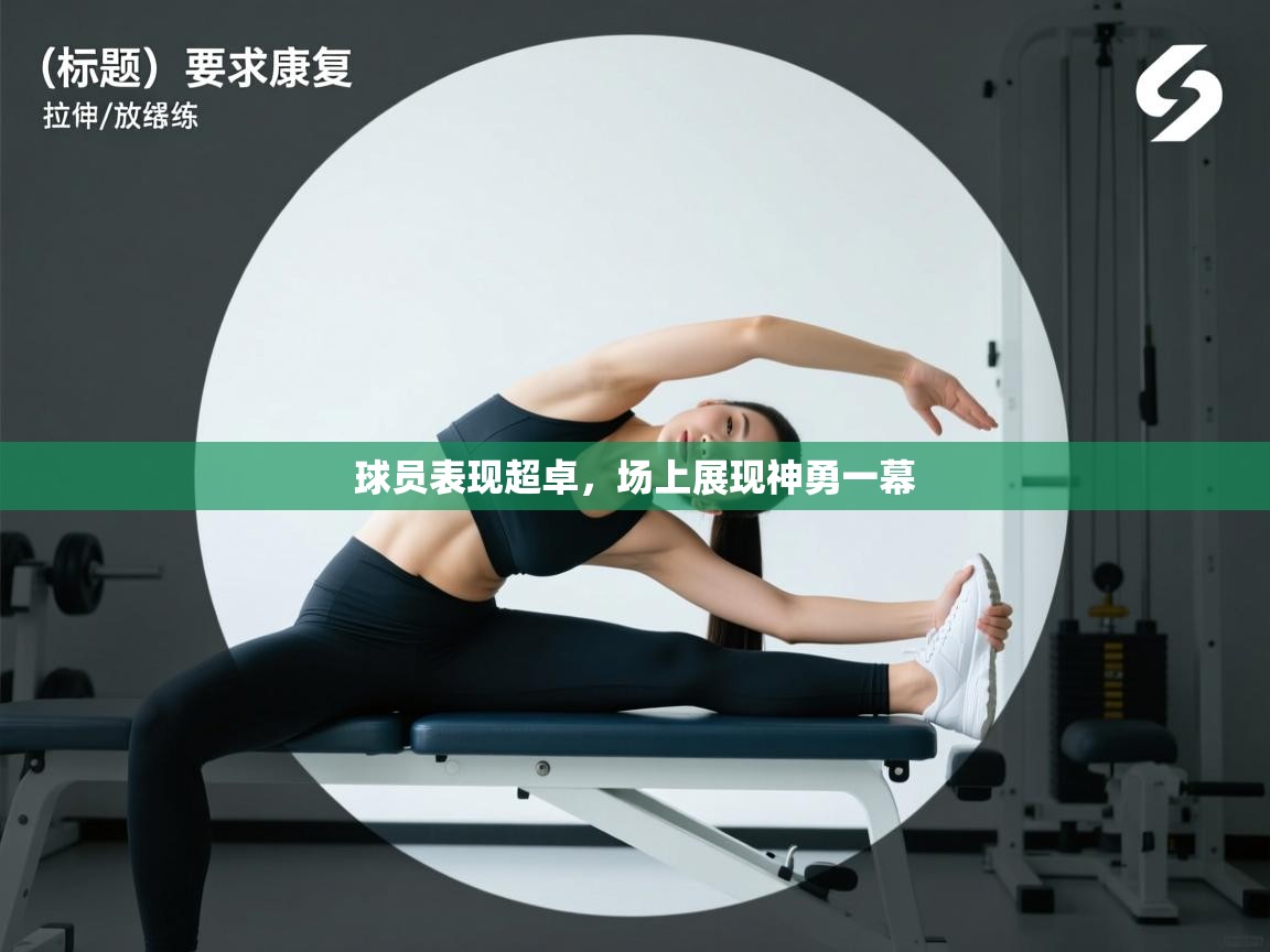 开运体育登录入口-球员表现超卓，场上展现神勇一幕  第2张